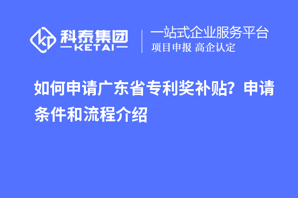 如何申請(qǐng)廣東省專(zhuān)利獎(jiǎng)補(bǔ)貼？申請(qǐng)條件和流程介紹