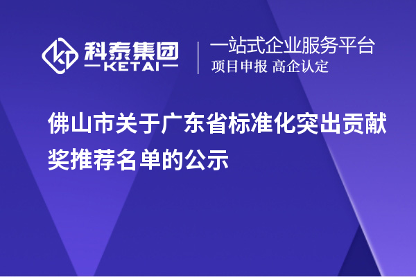 佛山市關(guān)于廣東省標(biāo)準(zhǔn)化突出貢獻(xiàn)獎(jiǎng)推薦名單的公示