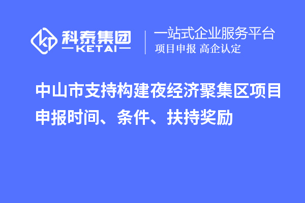 中山市支持構(gòu)建夜經(jīng)濟(jì)聚集區(qū)<a href=http://www.bxlmsc.com/shenbao.html target=_blank class=infotextkey>項(xiàng)目申報(bào)</a>時(shí)間、條件、扶持獎(jiǎng)勵(lì)