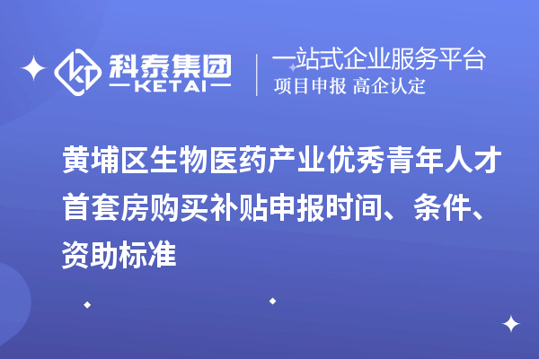 黃埔區(qū)生物醫(yī)藥產(chǎn)業(yè)優(yōu)秀青年人才首套房購買補(bǔ)貼申報(bào)時(shí)間、條件、資助標(biāo)準(zhǔn)