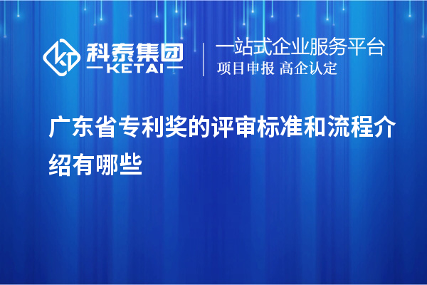 廣東省專利獎(jiǎng)的評審標(biāo)準(zhǔn)和流程介紹有哪些