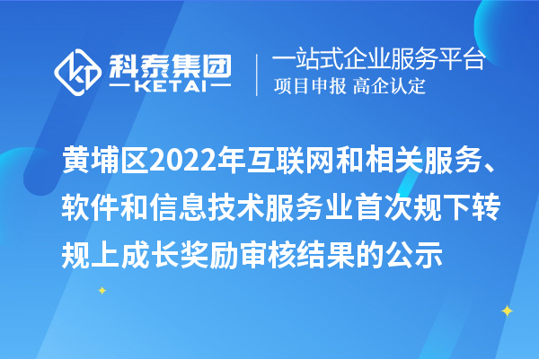 黃埔區(qū)2022年互聯(lián)網(wǎng)和相關(guān)服務(wù)、軟件和信息技術(shù)服務(wù)業(yè)首次規(guī)下轉(zhuǎn)規(guī)上成長(zhǎng)獎(jiǎng)勵(lì)審核結(jié)果的公示