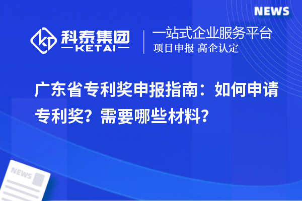 廣東省專利獎申報指南：如何申請專利獎？需要哪些材料？