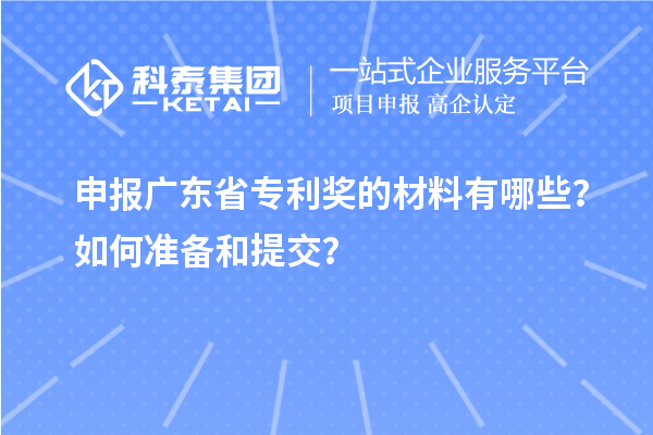 申報(bào)廣東省專利獎(jiǎng)的材料有哪些？如何準(zhǔn)備和提交？