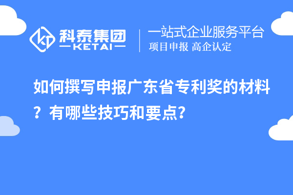 如何撰寫(xiě)申報(bào)廣東省專利獎(jiǎng)的材料？有哪些技巧和要點(diǎn)？