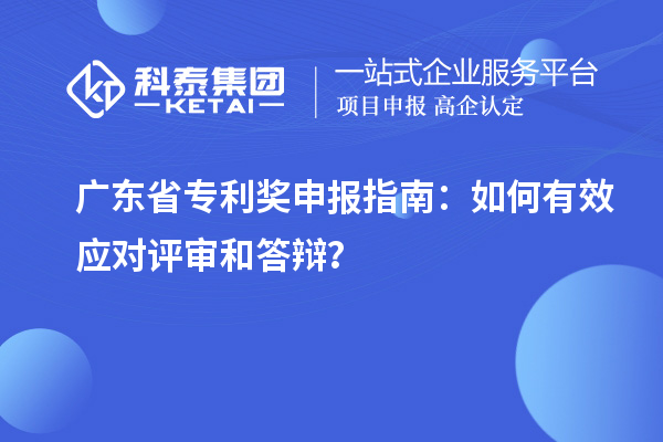 廣東省專利獎(jiǎng)申報(bào)指南：如何有效應(yīng)對(duì)評(píng)審和答辯？