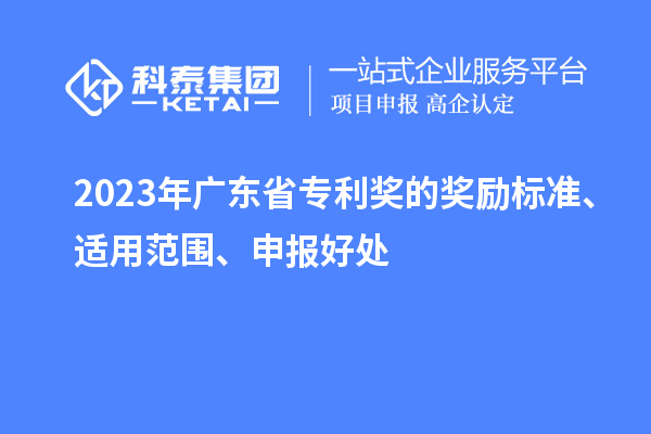 2023年廣東省專利獎(jiǎng)的獎(jiǎng)勵(lì)標(biāo)準(zhǔn)、適用范圍、申報(bào)好處