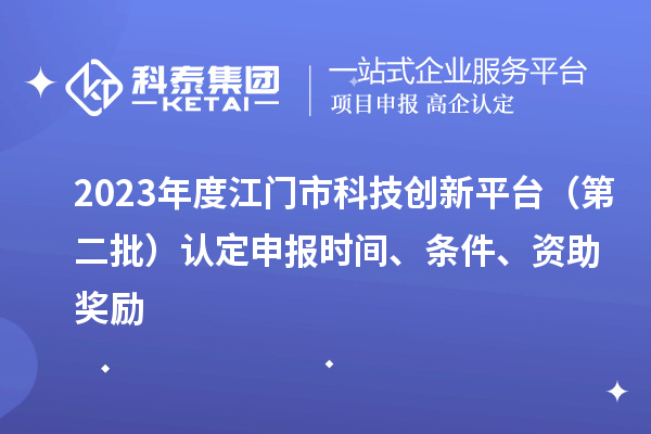 2023年度江門市科技創(chuàng)新平臺（第二批）認(rèn)定申報時間、條件、資助獎勵