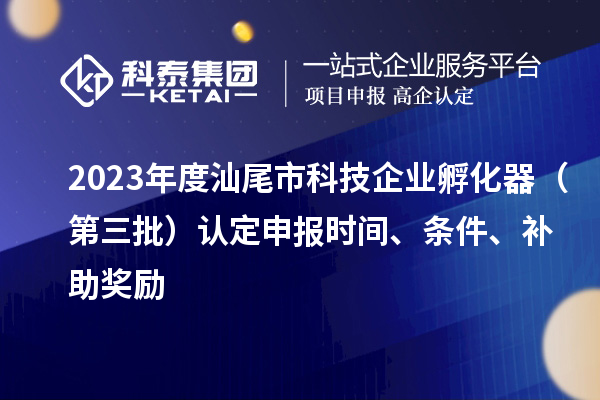 2023年度汕尾市科技企業(yè)孵化器（第三批）認定申報時間、條件、補助獎勵