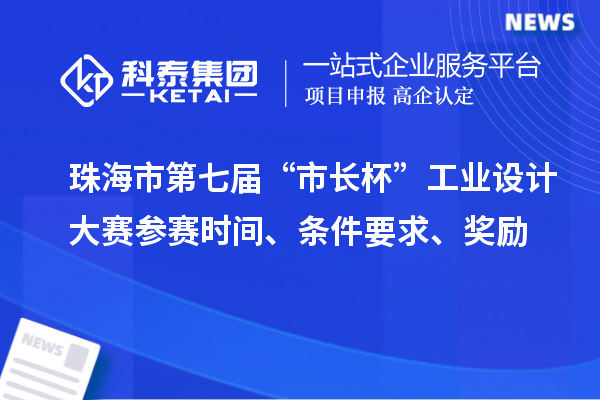 珠海市第七屆“市長杯”工業(yè)設(shè)計(jì)大賽參賽時(shí)間、條件要求、獎(jiǎng)勵(lì)