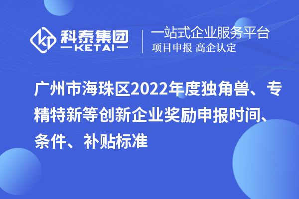 廣州市海珠區(qū)2022年度獨(dú)角獸、專(zhuān)精特新等創(chuàng)新企業(yè)獎(jiǎng)勵(lì)申報(bào)時(shí)間、條件、補(bǔ)貼標(biāo)準(zhǔn)