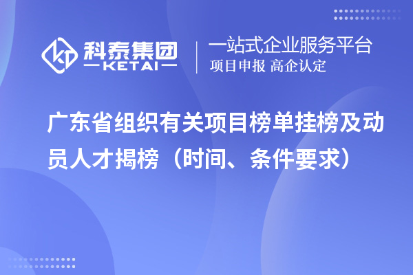 廣東省組織有關(guān)項(xiàng)目榜單掛榜及動(dòng)員人才揭榜（時(shí)間、條件要求）