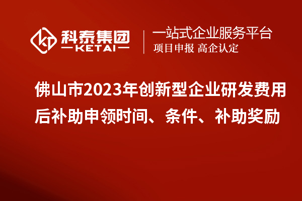佛山市2023年創(chuàng)新型企業(yè)研發(fā)費(fèi)用后補(bǔ)助申領(lǐng)時(shí)間、條件、補(bǔ)助獎(jiǎng)勵(lì)