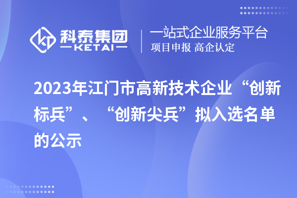 2023年江門市高新技術企業(yè)“創(chuàng)新標兵”、“創(chuàng)新尖兵”擬入選名單的公示