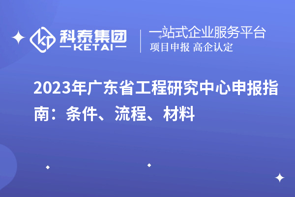 2023年廣東省工程研究中心申報指南：條件、流程、材料