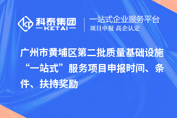 廣州市黃埔區(qū)第二批質量基礎設施“一站式”服務項目申報時間、條件、扶持獎勵