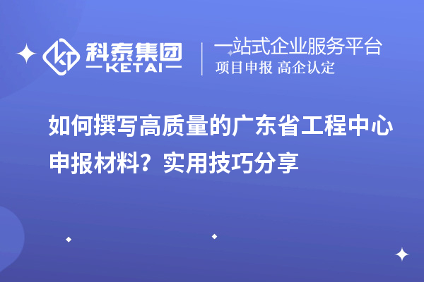 如何撰寫高質(zhì)量的廣東省工程中心申報(bào)材料？實(shí)用技巧分享