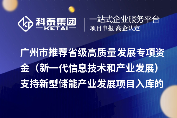 廣州市推薦省級高質量發(fā)展專項資金（新一代信息技術和產業(yè)發(fā)展）支持新型儲能產業(yè)發(fā)展項目入庫的通告