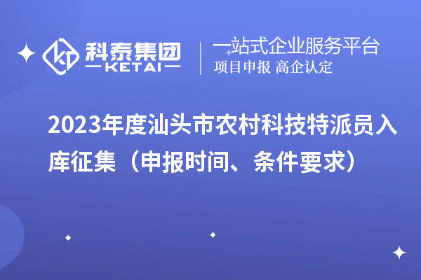 2023年度汕頭市農(nóng)村科技特派員入庫(kù)征集（申報(bào)時(shí)間、條件要求）