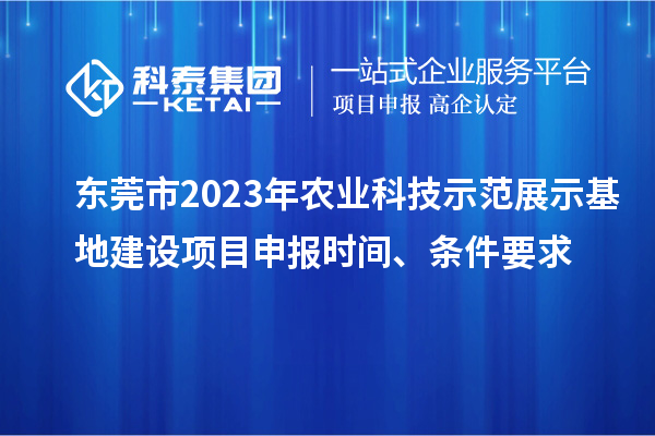 東莞市2023年農(nóng)業(yè)科技示范展示基地建設(shè)<a href=http://www.bxlmsc.com/shenbao.html target=_blank class=infotextkey>項目申報</a>時間、條件要求