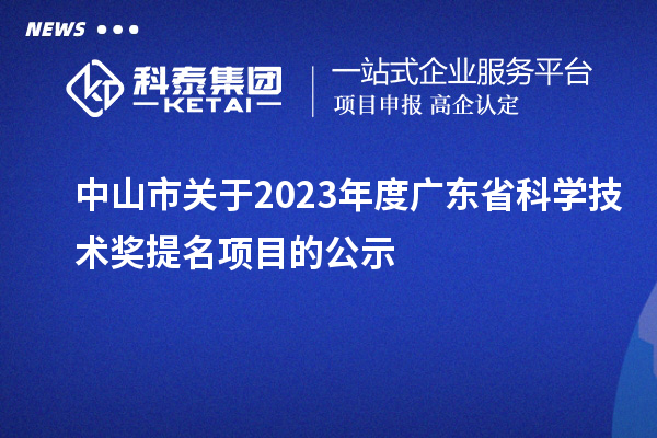 中山市關(guān)于2023年度廣東省科學(xué)技術(shù)獎提名項目的公示