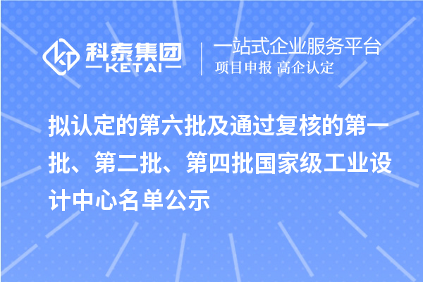 擬認(rèn)定的第六批及通過(guò)復(fù)核的第一批、第二批、第四批國(guó)家級(jí)工業(yè)設(shè)計(jì)中心名單公示