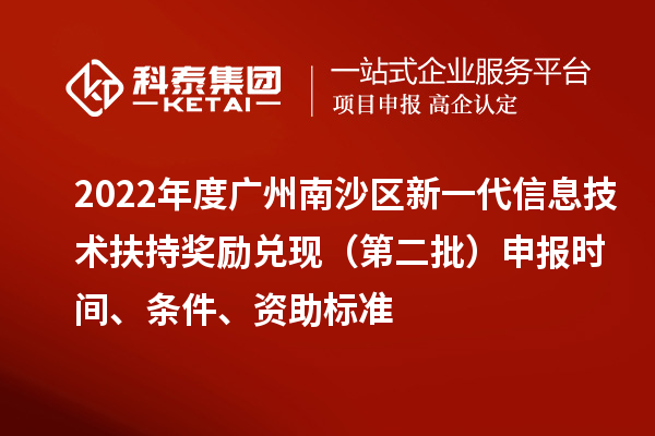 2022年度廣州南沙區(qū)新一代信息技術(shù)扶持獎勵兌現(xiàn)（第二批）申報時間、條件、資助標(biāo)準(zhǔn)