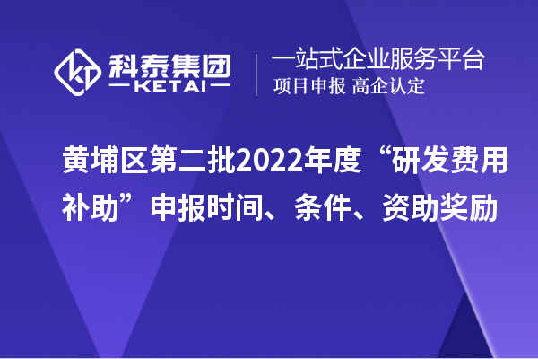 黃埔區(qū)第二批2022年度“研發(fā)費用補助”申報時間、條件、資助獎勵