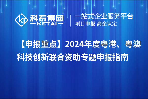 【申報(bào)重點(diǎn)】2024年度粵港、粵澳科技創(chuàng)新聯(lián)合資助專題申報(bào)指南