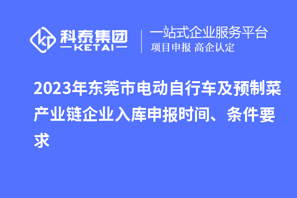 2023年?yáng)|莞市電動(dòng)自行車及預(yù)制菜產(chǎn)業(yè)鏈企業(yè)入庫(kù)申報(bào)時(shí)間、條件要求