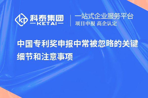 中國專利獎申報中常被忽略的關(guān)鍵細(xì)節(jié)和注意事項