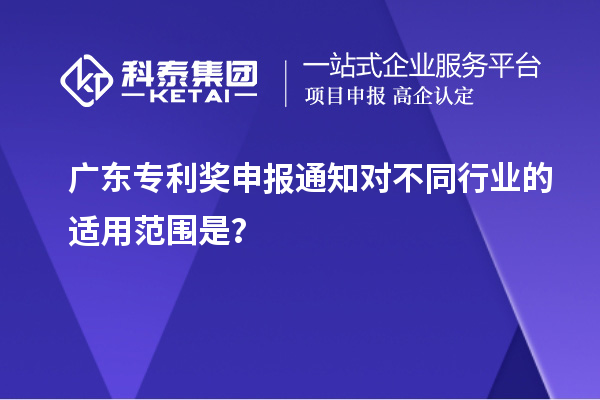 廣東專利獎申報通知對不同行業(yè)的適用范圍是？
