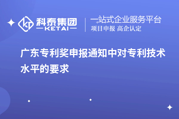 廣東專利獎(jiǎng)申報(bào)通知中對(duì)專利技術(shù)水平的要求