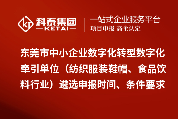 東莞市中小企業(yè)數(shù)字化轉(zhuǎn)型數(shù)字化牽引單位（紡織服裝鞋帽、食品飲料行業(yè)）遴選申報(bào)時(shí)間、條件要求