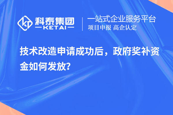 技術(shù)改造申請(qǐng)成功后，政府獎(jiǎng)補(bǔ)資金如何發(fā)放？