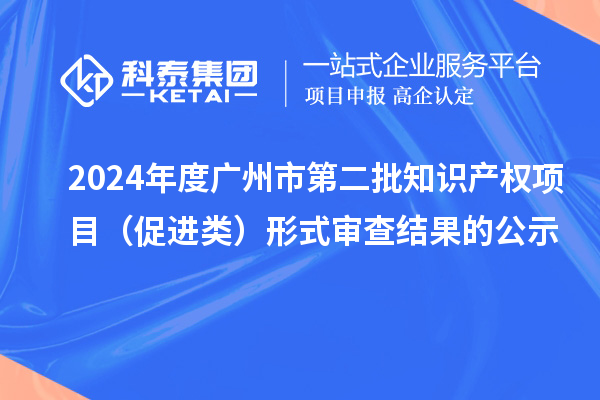 2024年度廣州市第二批知識(shí)產(chǎn)權(quán)項(xiàng)目（促進(jìn)類）形式審查結(jié)果的公示
