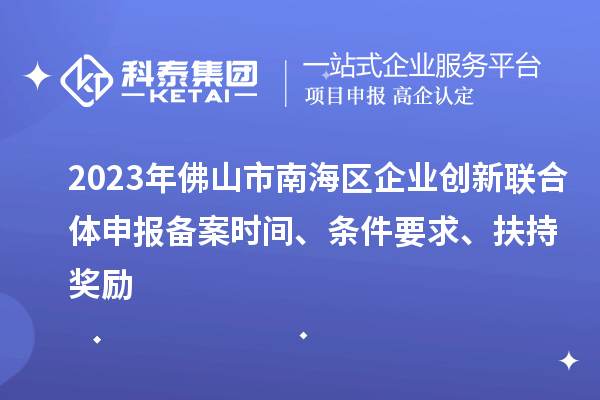 2023年佛山市南海區(qū)企業(yè)創(chuàng)新聯(lián)合體申報(bào)備案時(shí)間、條件要求、扶持獎(jiǎng)勵(lì)