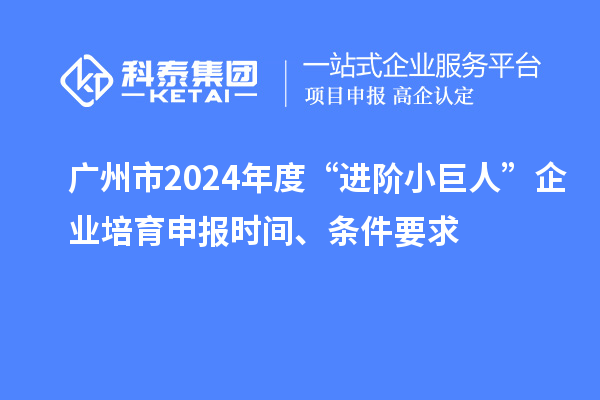 廣州市2024年度“進(jìn)階小巨人”企業(yè)培育申報(bào)時(shí)間、條件要求