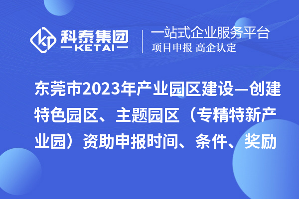 東莞市2023年產(chǎn)業(yè)園區(qū)建設(shè)—創(chuàng)建特色園區(qū)、主題園區(qū)（專精特新產(chǎn)業(yè)園）資助申報(bào)時(shí)間、條件、獎勵