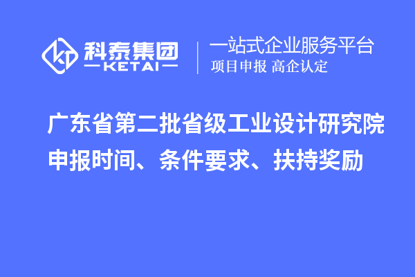 廣東省第二批省級工業(yè)設(shè)計(jì)研究院申報時間、條件要求、扶持獎勵