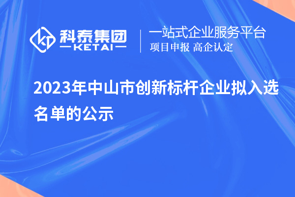 2023年中山市創(chuàng)新標桿企業(yè)擬入選名單的公示