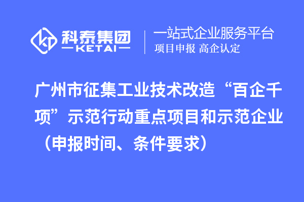 廣州市征集工業(yè)技術(shù)改造“百企千項(xiàng)”示范行動重點(diǎn)項(xiàng)目和示范企業(yè)（申報(bào)時(shí)間、條件要求）