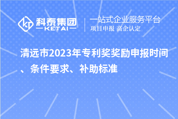 清遠市2023年專利獎獎勵申報時間、條件要求、補助標(biāo)準