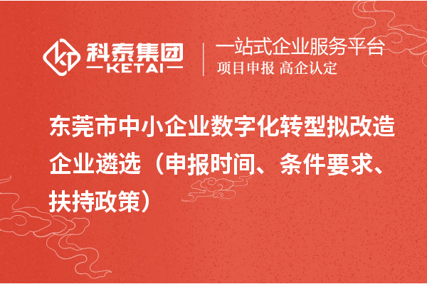 東莞市中小企業(yè)數(shù)字化轉(zhuǎn)型擬改造企業(yè)遴選（申報時間、條件要求、扶持政策）