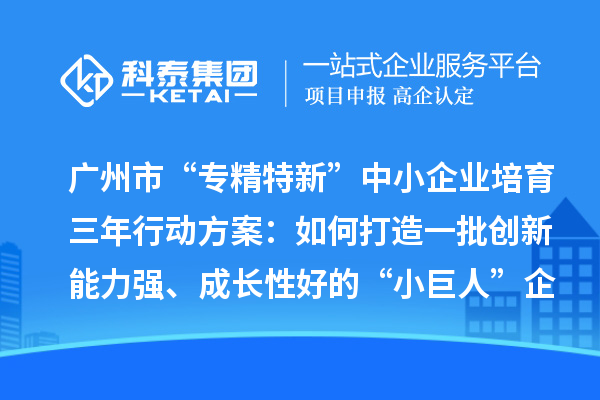 廣州市“專精特新”中小企業(yè)培育三年行動方案：如何打造一批創(chuàng)新能力強(qiáng)、成長性好的“小巨人”企業(yè)