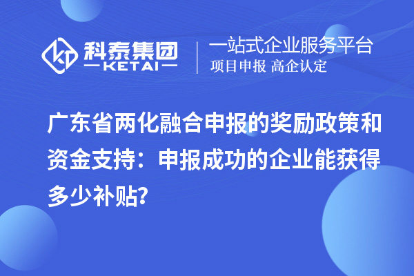 廣東省兩化融合申報的獎勵政策和資金支持：申報成功的企業(yè)能獲得多少補(bǔ)貼？