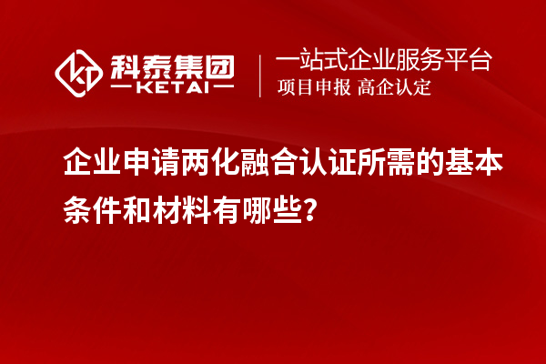 企業(yè)申請兩化融合認證所需的基本條件和材料有哪些？