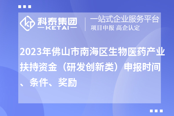 2023年佛山市南海區(qū)生物醫(yī)藥產業(yè)扶持資金（研發(fā)創(chuàng)新類）申報時間、條件、獎勵