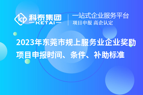 2023年?yáng)|莞市規(guī)上服務(wù)業(yè)企業(yè)獎(jiǎng)勵(lì)<a href=http://www.bxlmsc.com/shenbao.html target=_blank class=infotextkey>項(xiàng)目申報(bào)</a>時(shí)間、條件、補(bǔ)助標(biāo)準(zhǔn)
