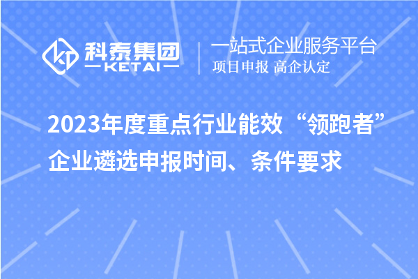 2023年度重點行業(yè)能效“領跑者”企業(yè)遴選申報時間、條件要求